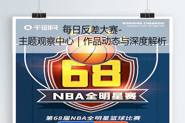 每日反差大赛-主题观察中心｜作品动态与深度解析